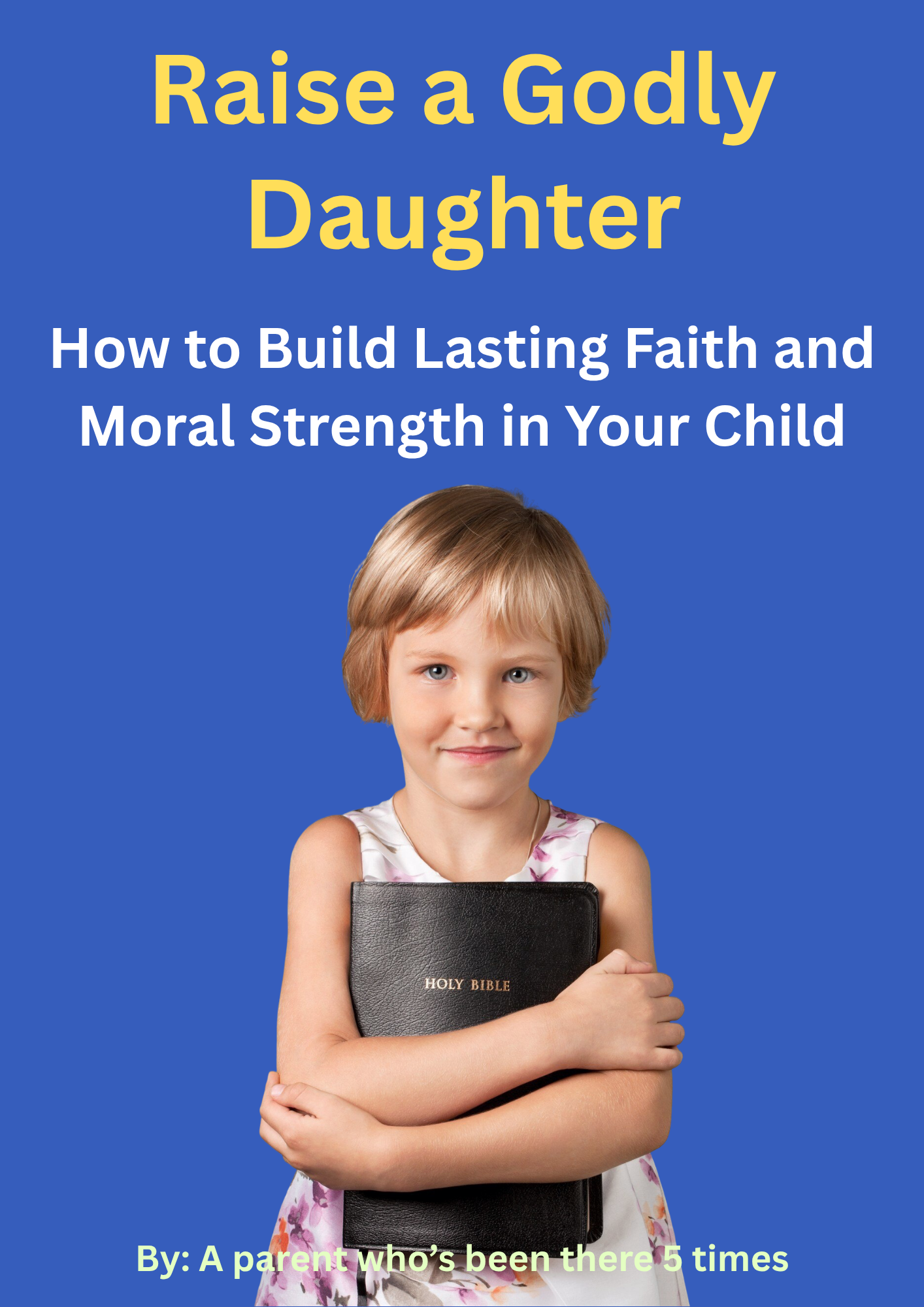 Raise a Godly Daughter - How to Build Lasting Faith and Moral Strength in Your Child